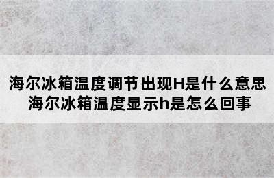 海尔冰箱温度调节出现H是什么意思 海尔冰箱温度显示h是怎么回事